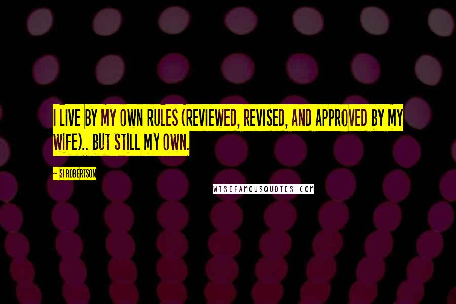 Si Robertson Quotes: I live by my own rules (reviewed, revised, and approved by my wife).. but still my own.