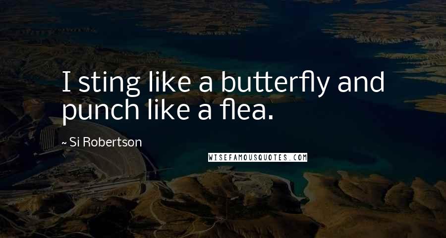 Si Robertson Quotes: I sting like a butterfly and punch like a flea.