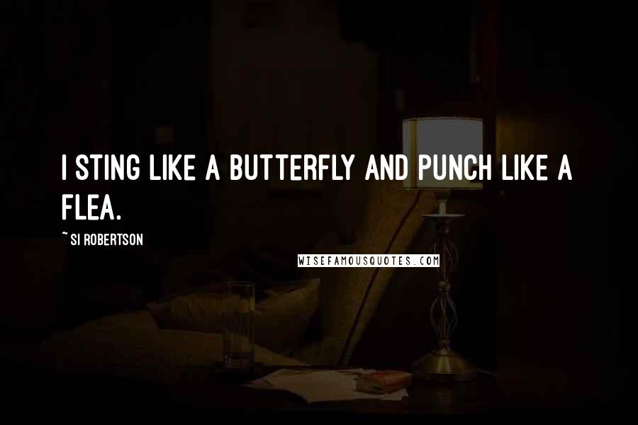 Si Robertson Quotes: I sting like a butterfly and punch like a flea.