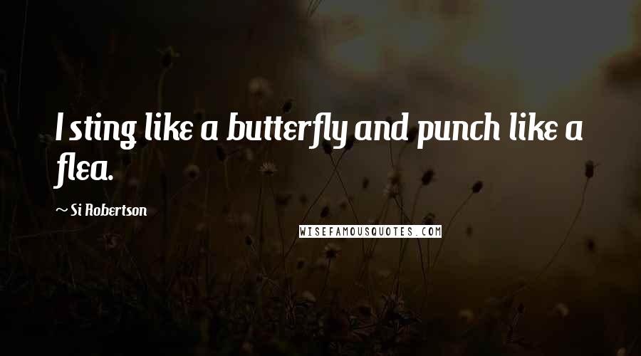 Si Robertson Quotes: I sting like a butterfly and punch like a flea.