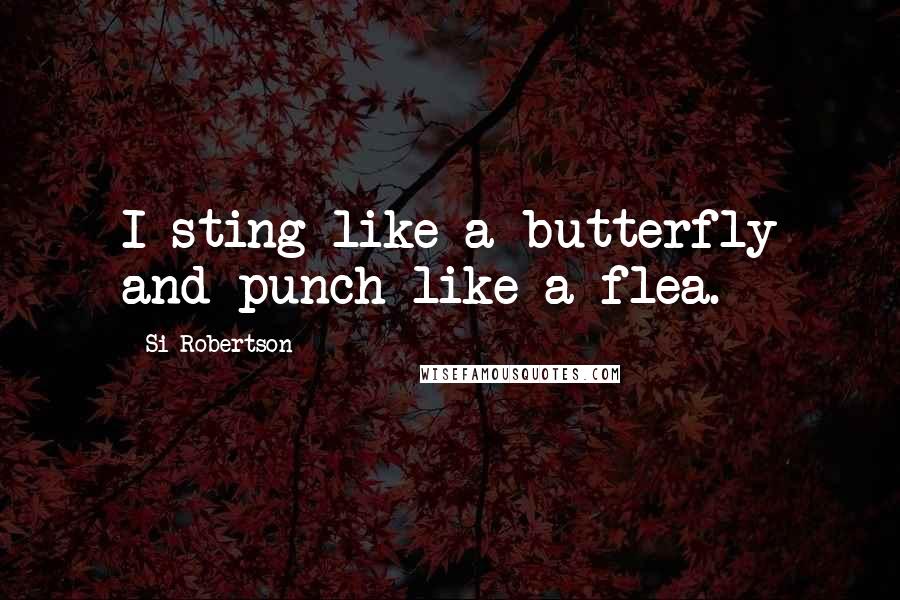 Si Robertson Quotes: I sting like a butterfly and punch like a flea.