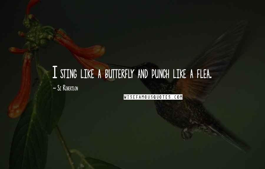 Si Robertson Quotes: I sting like a butterfly and punch like a flea.