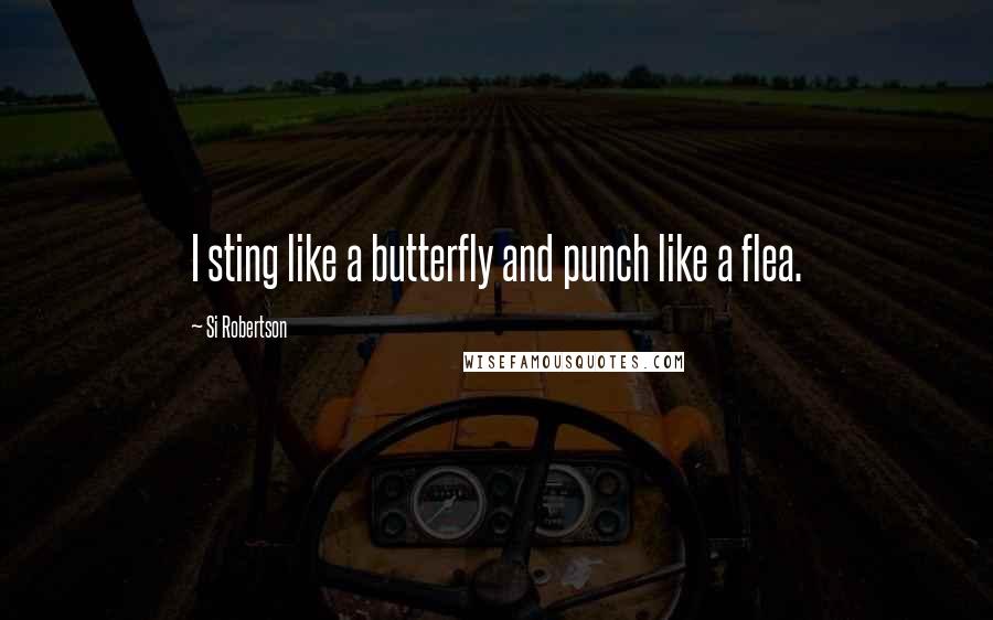 Si Robertson Quotes: I sting like a butterfly and punch like a flea.