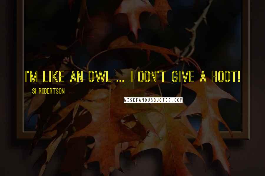 Si Robertson Quotes: I'm like an owl ... I don't give a HOOT!