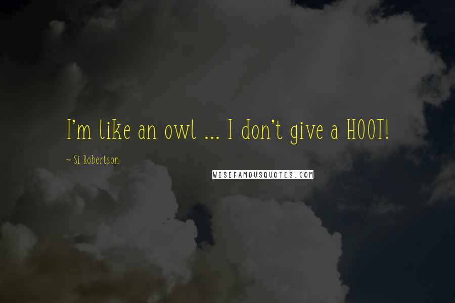 Si Robertson Quotes: I'm like an owl ... I don't give a HOOT!