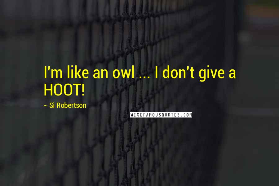 Si Robertson Quotes: I'm like an owl ... I don't give a HOOT!