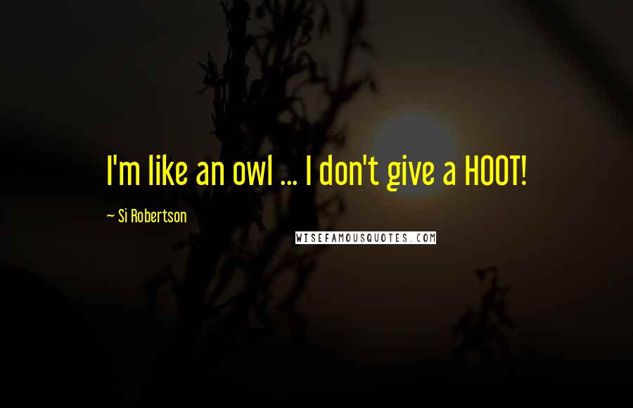 Si Robertson Quotes: I'm like an owl ... I don't give a HOOT!
