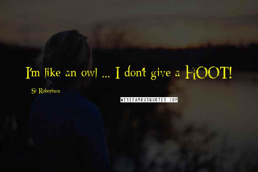 Si Robertson Quotes: I'm like an owl ... I don't give a HOOT!