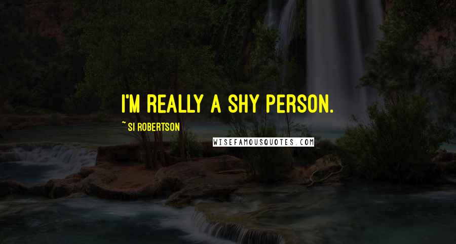 Si Robertson Quotes: I'm really a shy person.
