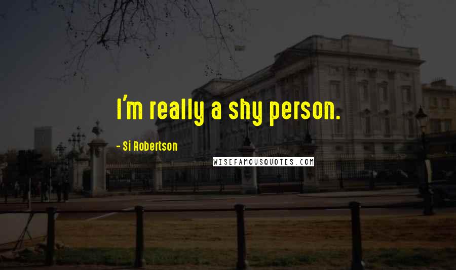 Si Robertson Quotes: I'm really a shy person.