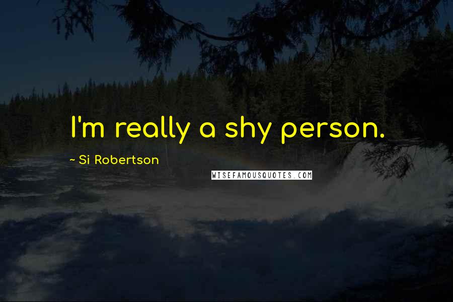 Si Robertson Quotes: I'm really a shy person.