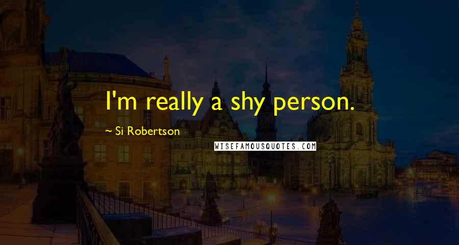 Si Robertson Quotes: I'm really a shy person.
