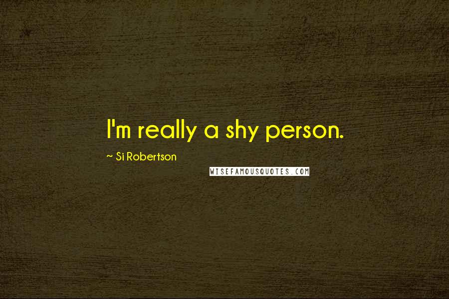 Si Robertson Quotes: I'm really a shy person.