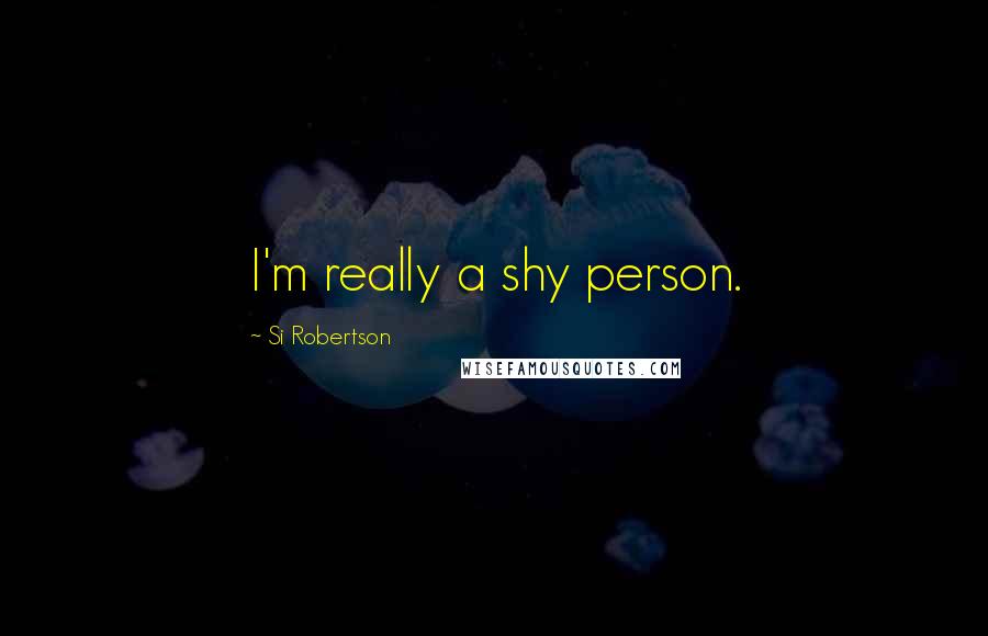Si Robertson Quotes: I'm really a shy person.