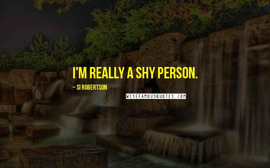 Si Robertson Quotes: I'm really a shy person.