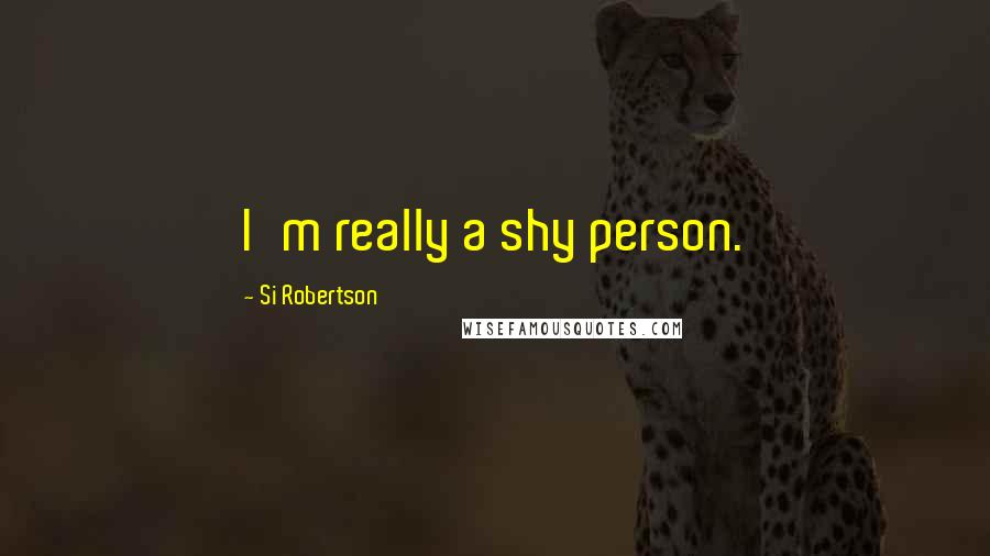 Si Robertson Quotes: I'm really a shy person.