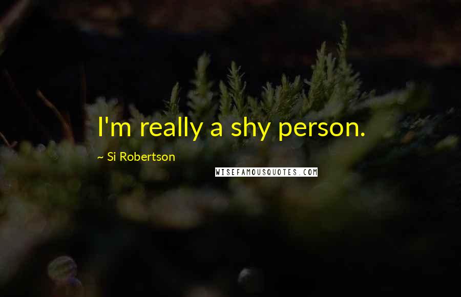 Si Robertson Quotes: I'm really a shy person.