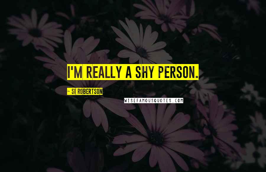 Si Robertson Quotes: I'm really a shy person.
