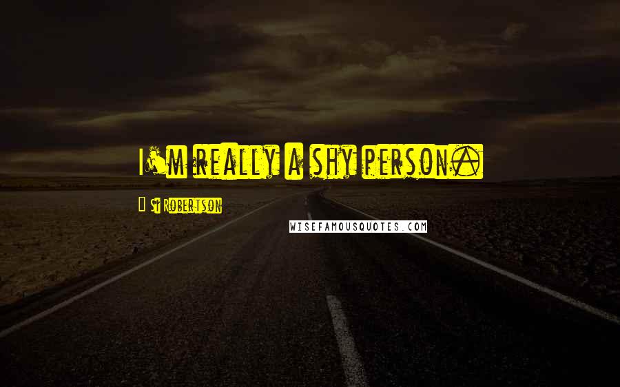 Si Robertson Quotes: I'm really a shy person.