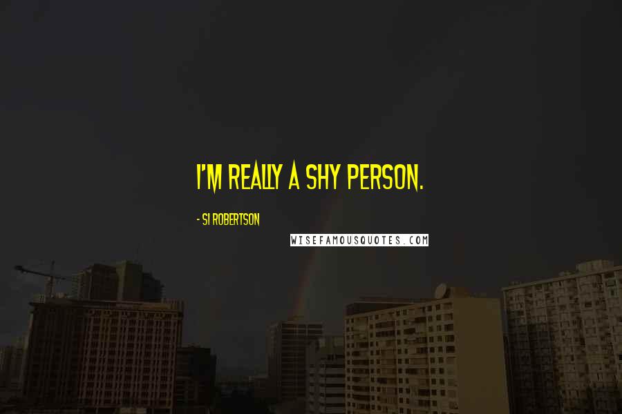 Si Robertson Quotes: I'm really a shy person.