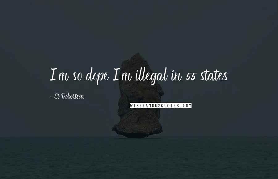 Si Robertson Quotes: I'm so dope I'm illegal in 55 states