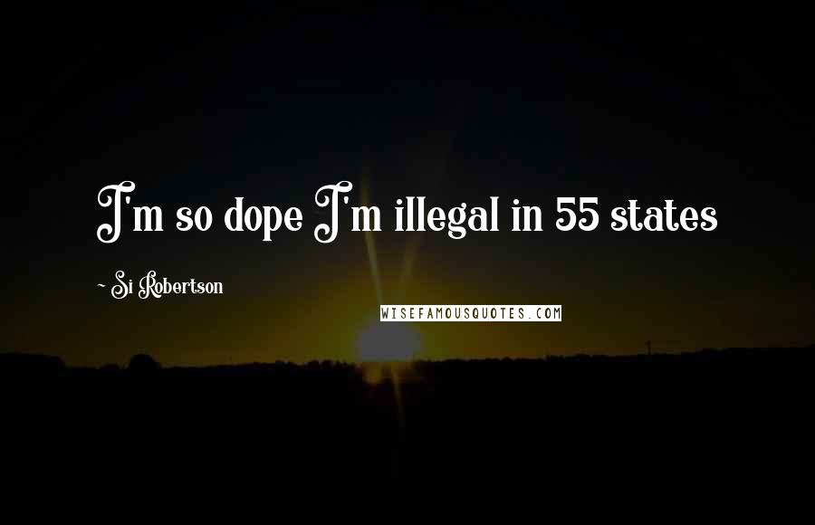 Si Robertson Quotes: I'm so dope I'm illegal in 55 states