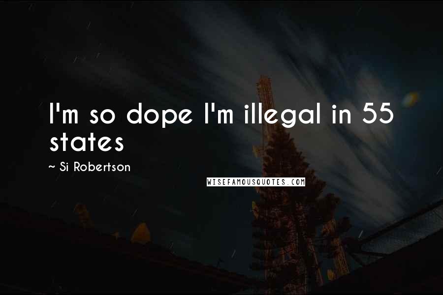 Si Robertson Quotes: I'm so dope I'm illegal in 55 states