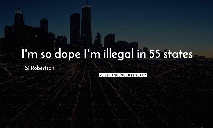 Si Robertson Quotes: I'm so dope I'm illegal in 55 states