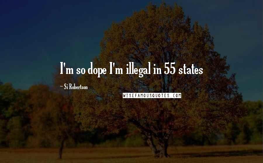 Si Robertson Quotes: I'm so dope I'm illegal in 55 states