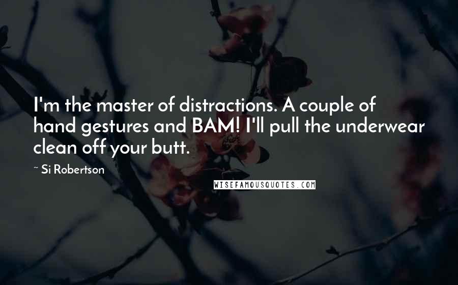 Si Robertson Quotes: I'm the master of distractions. A couple of hand gestures and BAM! I'll pull the underwear clean off your butt.