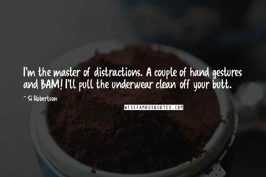Si Robertson Quotes: I'm the master of distractions. A couple of hand gestures and BAM! I'll pull the underwear clean off your butt.