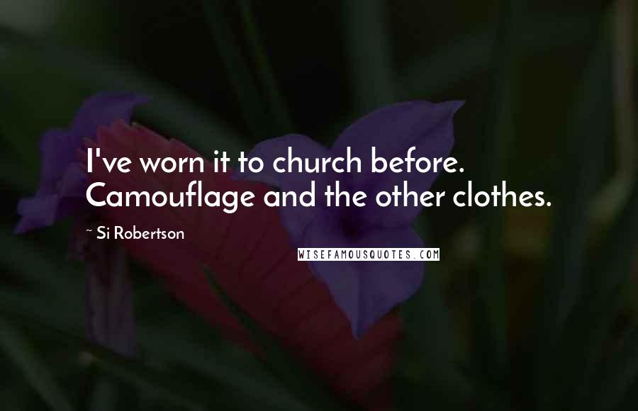 Si Robertson Quotes: I've worn it to church before. Camouflage and the other clothes.