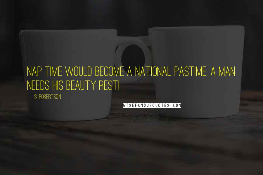 Si Robertson Quotes: Nap time would become a national pastime. A man needs his beauty rest!