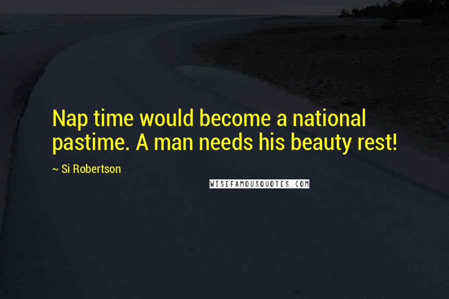 Si Robertson Quotes: Nap time would become a national pastime. A man needs his beauty rest!