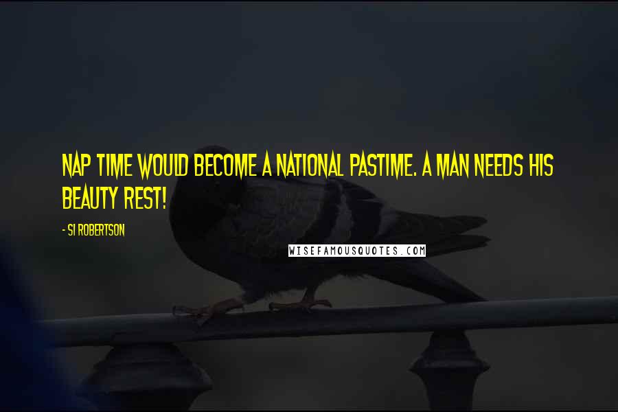 Si Robertson Quotes: Nap time would become a national pastime. A man needs his beauty rest!