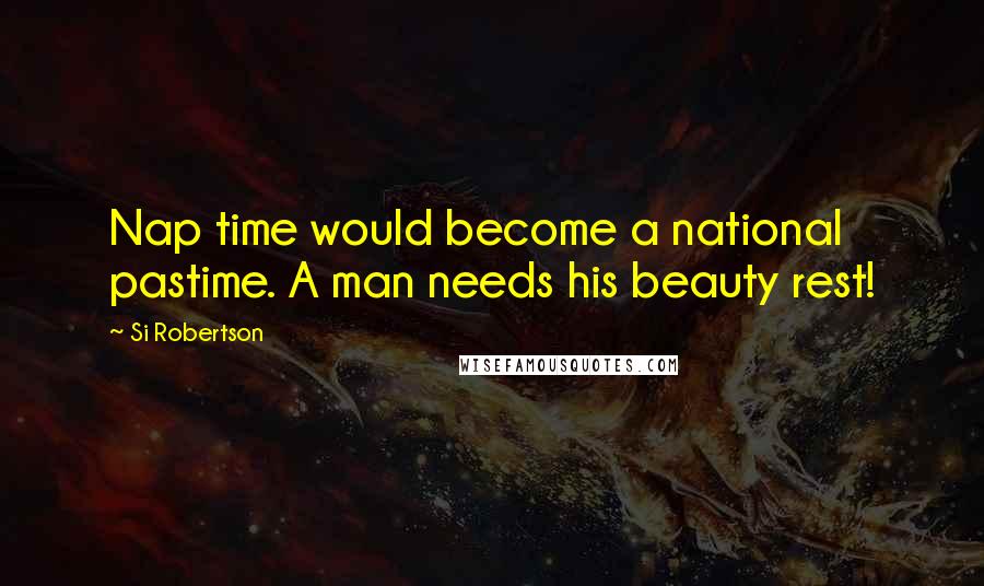 Si Robertson Quotes: Nap time would become a national pastime. A man needs his beauty rest!