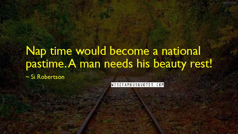 Si Robertson Quotes: Nap time would become a national pastime. A man needs his beauty rest!