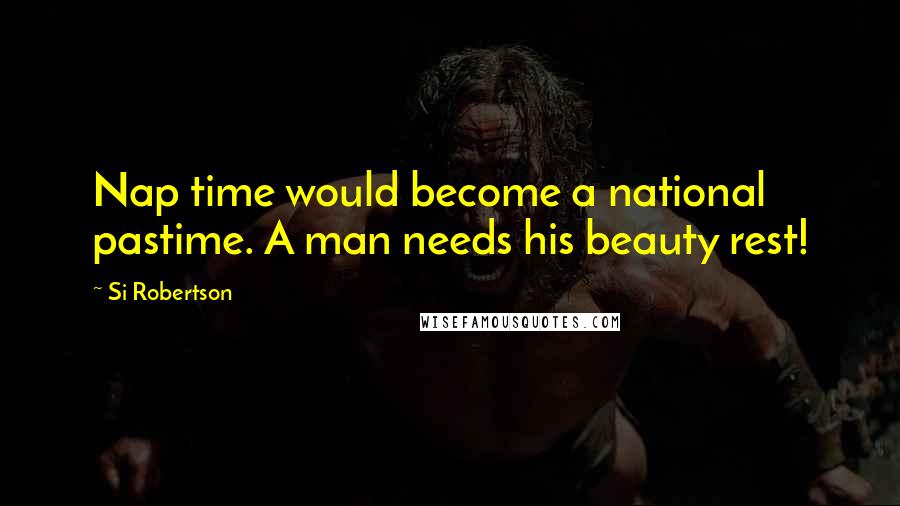 Si Robertson Quotes: Nap time would become a national pastime. A man needs his beauty rest!