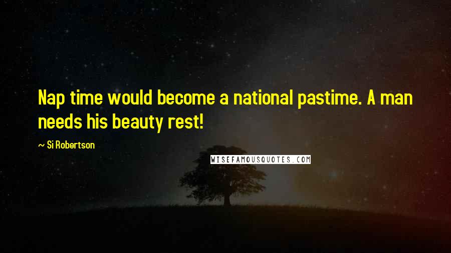 Si Robertson Quotes: Nap time would become a national pastime. A man needs his beauty rest!