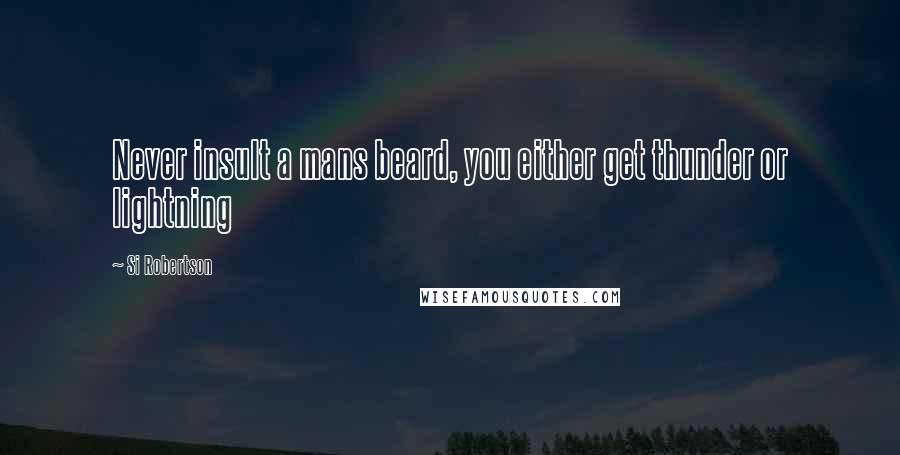 Si Robertson Quotes: Never insult a mans beard, you either get thunder or lightning