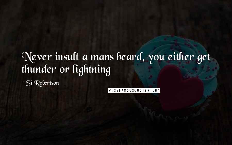 Si Robertson Quotes: Never insult a mans beard, you either get thunder or lightning