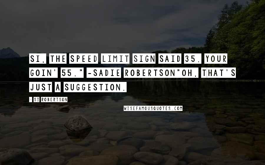 Si Robertson Quotes: Si, the speed limit sign said 35. Your Goin' 55." -Sadie Robertson"Oh, that's just a suggestion.