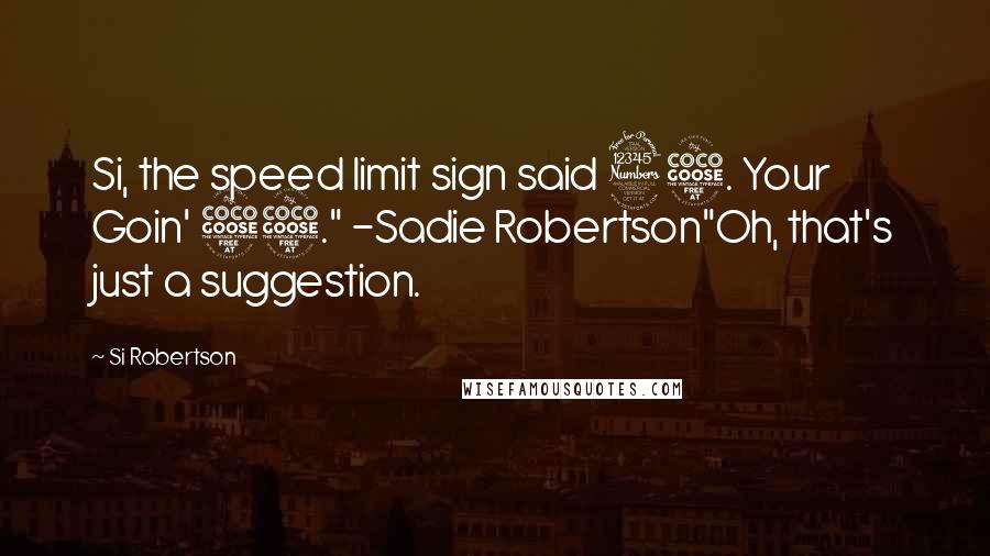 Si Robertson Quotes: Si, the speed limit sign said 35. Your Goin' 55." -Sadie Robertson"Oh, that's just a suggestion.