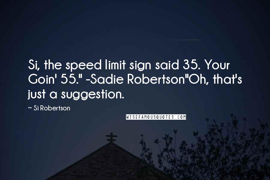 Si Robertson Quotes: Si, the speed limit sign said 35. Your Goin' 55." -Sadie Robertson"Oh, that's just a suggestion.