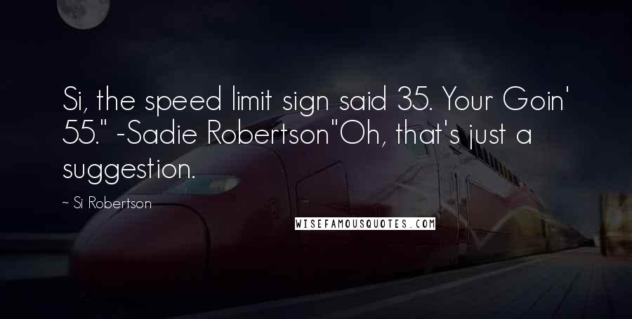 Si Robertson Quotes: Si, the speed limit sign said 35. Your Goin' 55." -Sadie Robertson"Oh, that's just a suggestion.