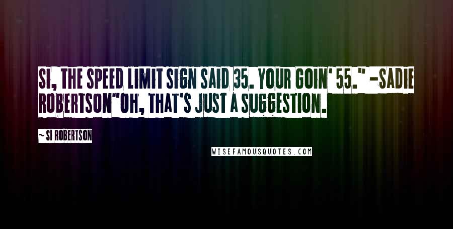 Si Robertson Quotes: Si, the speed limit sign said 35. Your Goin' 55." -Sadie Robertson"Oh, that's just a suggestion.