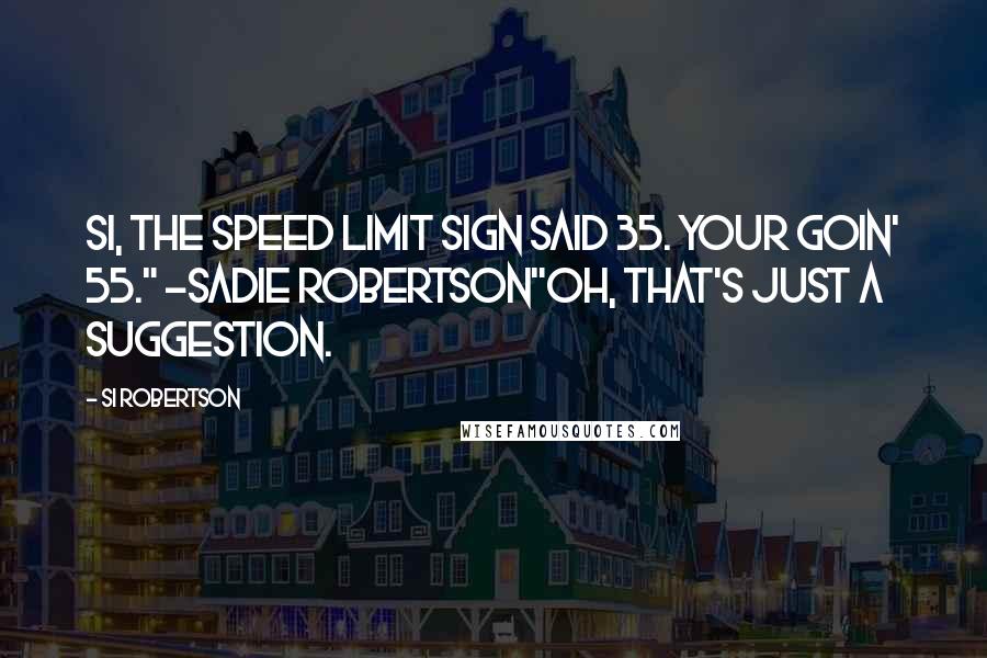 Si Robertson Quotes: Si, the speed limit sign said 35. Your Goin' 55." -Sadie Robertson"Oh, that's just a suggestion.