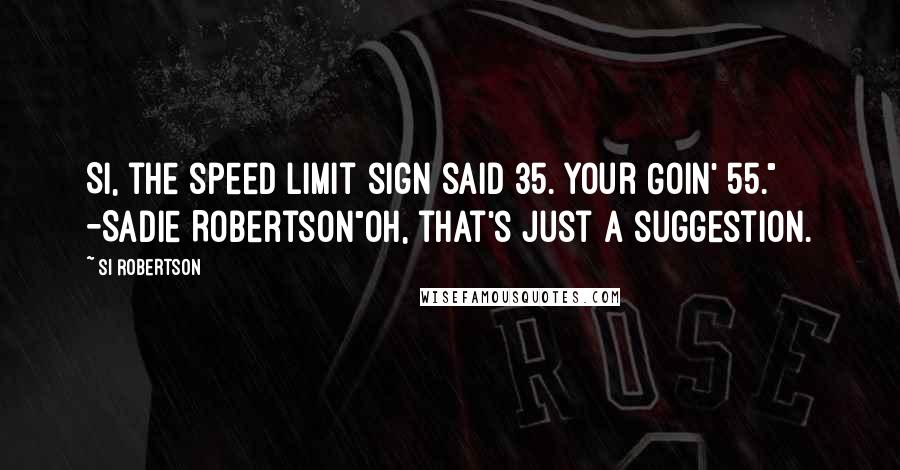 Si Robertson Quotes: Si, the speed limit sign said 35. Your Goin' 55." -Sadie Robertson"Oh, that's just a suggestion.