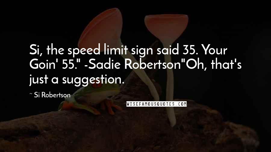 Si Robertson Quotes: Si, the speed limit sign said 35. Your Goin' 55." -Sadie Robertson"Oh, that's just a suggestion.