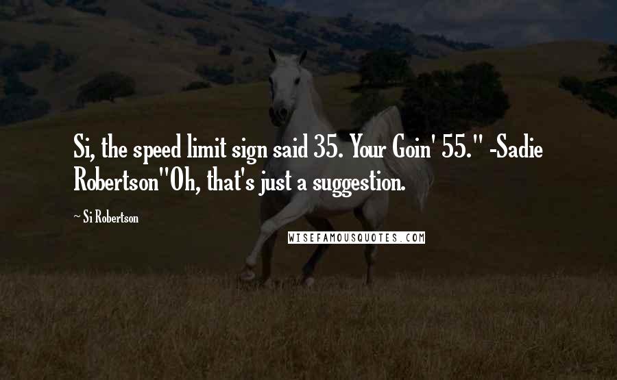 Si Robertson Quotes: Si, the speed limit sign said 35. Your Goin' 55." -Sadie Robertson"Oh, that's just a suggestion.